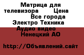 Матрица для телевизора 46“ › Цена ­ 14 000 - Все города Электро-Техника » Аудио-видео   . Ненецкий АО